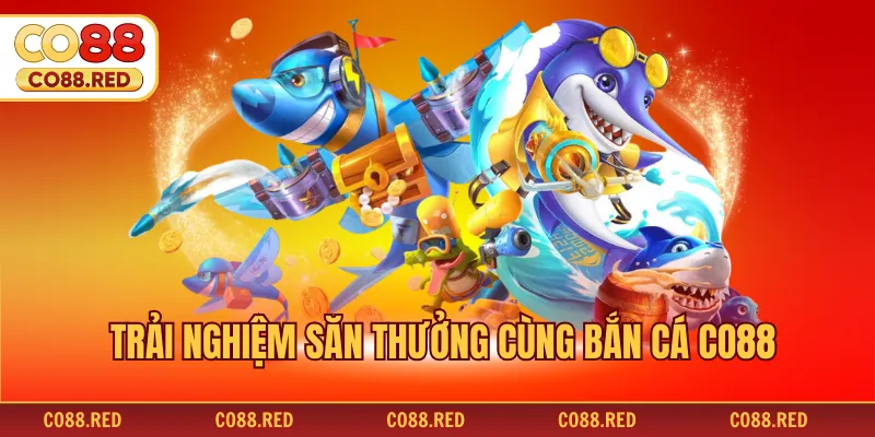 Trải nghiệm săn thưởng cùng bắn cá CO88